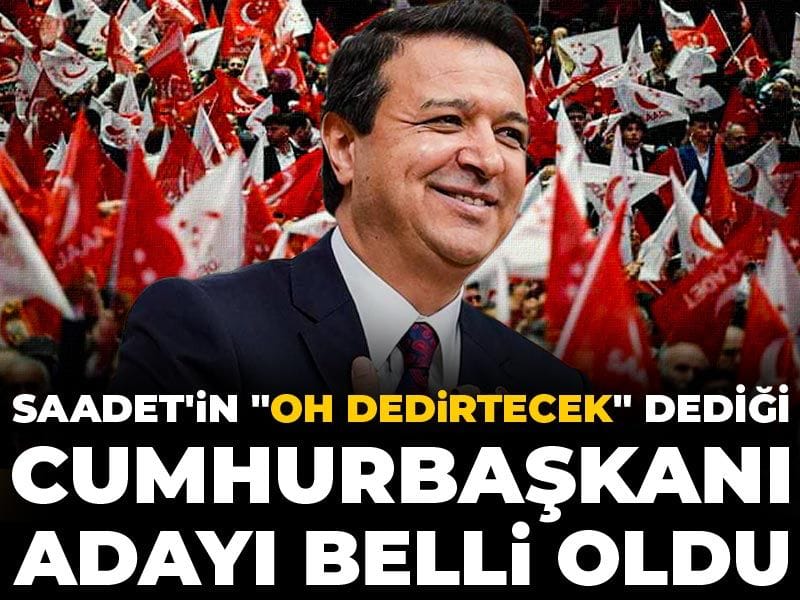 Saadet Partisi’nin “Oh be” dediği Cumhurbaşkanı Adayı Kim?